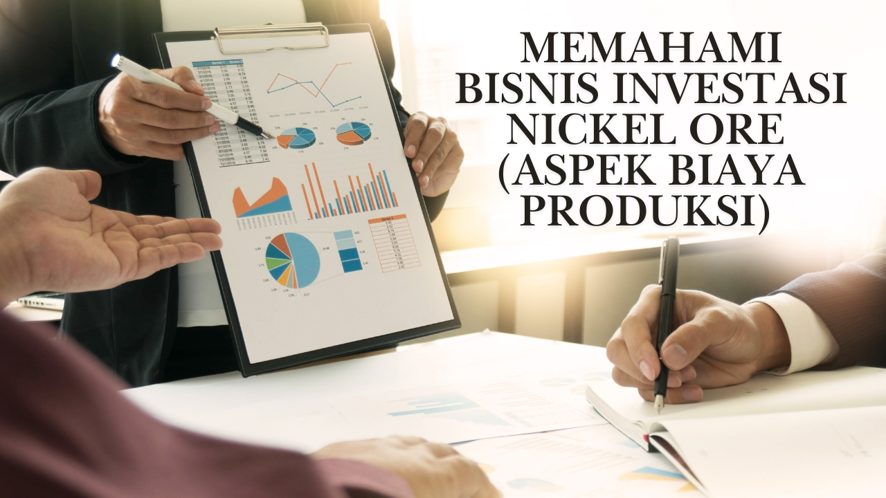 Memahami Bisnis Investasi Nickel Ore (Aspek Biaya Produksi)